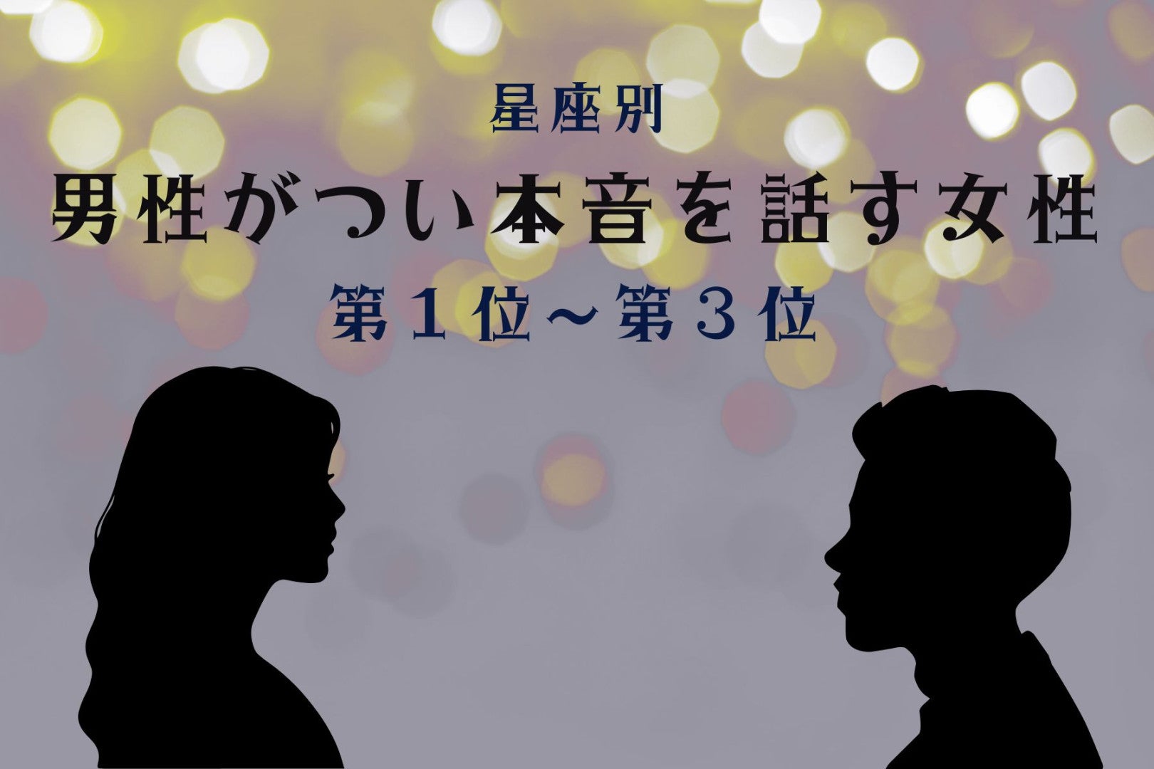 【星座別】聞き上手すぎ！男性がつい本音を話す女性ランキング＜第１位～第３位＞