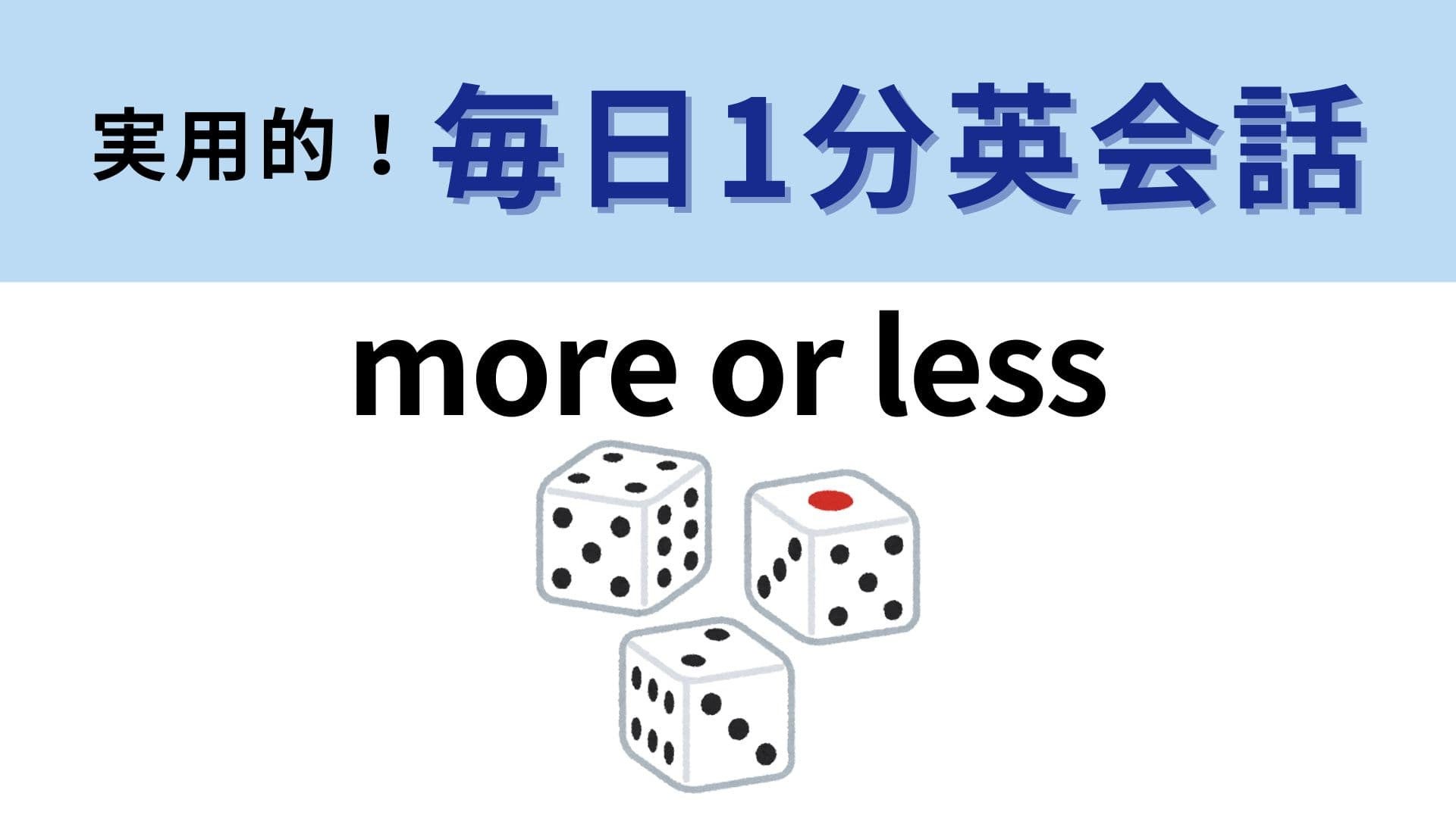 「more or less」の意味は？曖昧にしたいときに便利なフレーズ！【1分英会話】