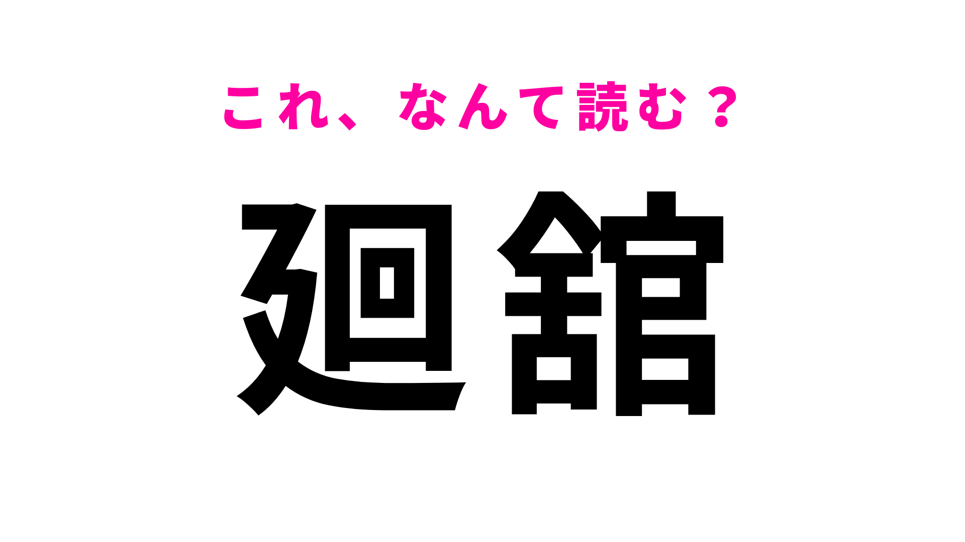 【漢字クイズ】「廻舘」はなんて読む？この問題に正解できたら天才！
