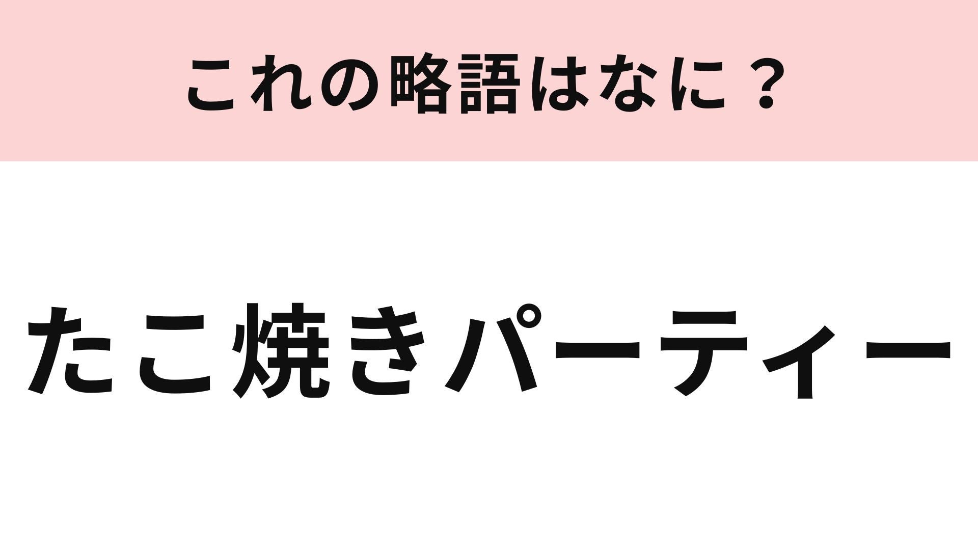 【略語クイズ】「たこ焼きパーティー」の略語は？おうちで盛り上がる定番イベント！