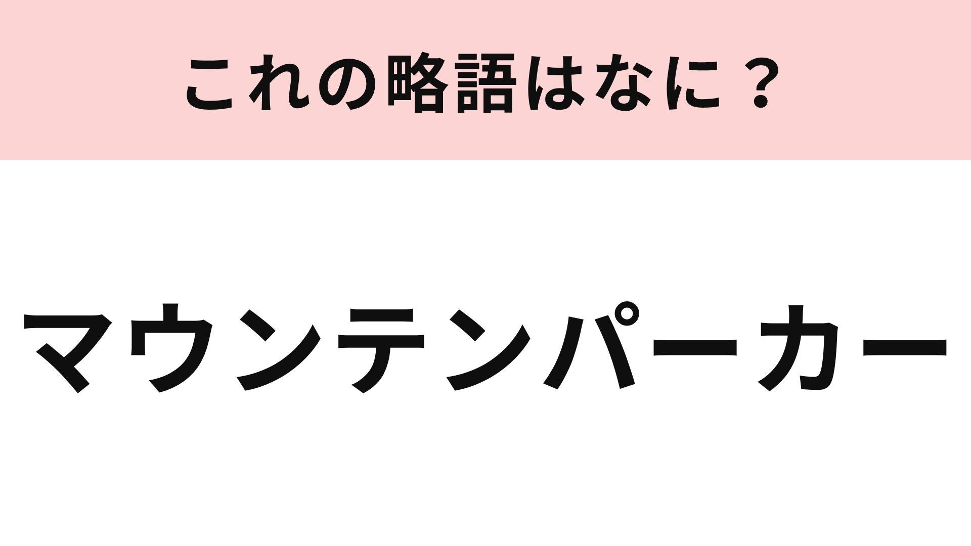 【略語クイズ】「マウンテンパーカー」の略語は？季節の変わり目に羽織りやすい！