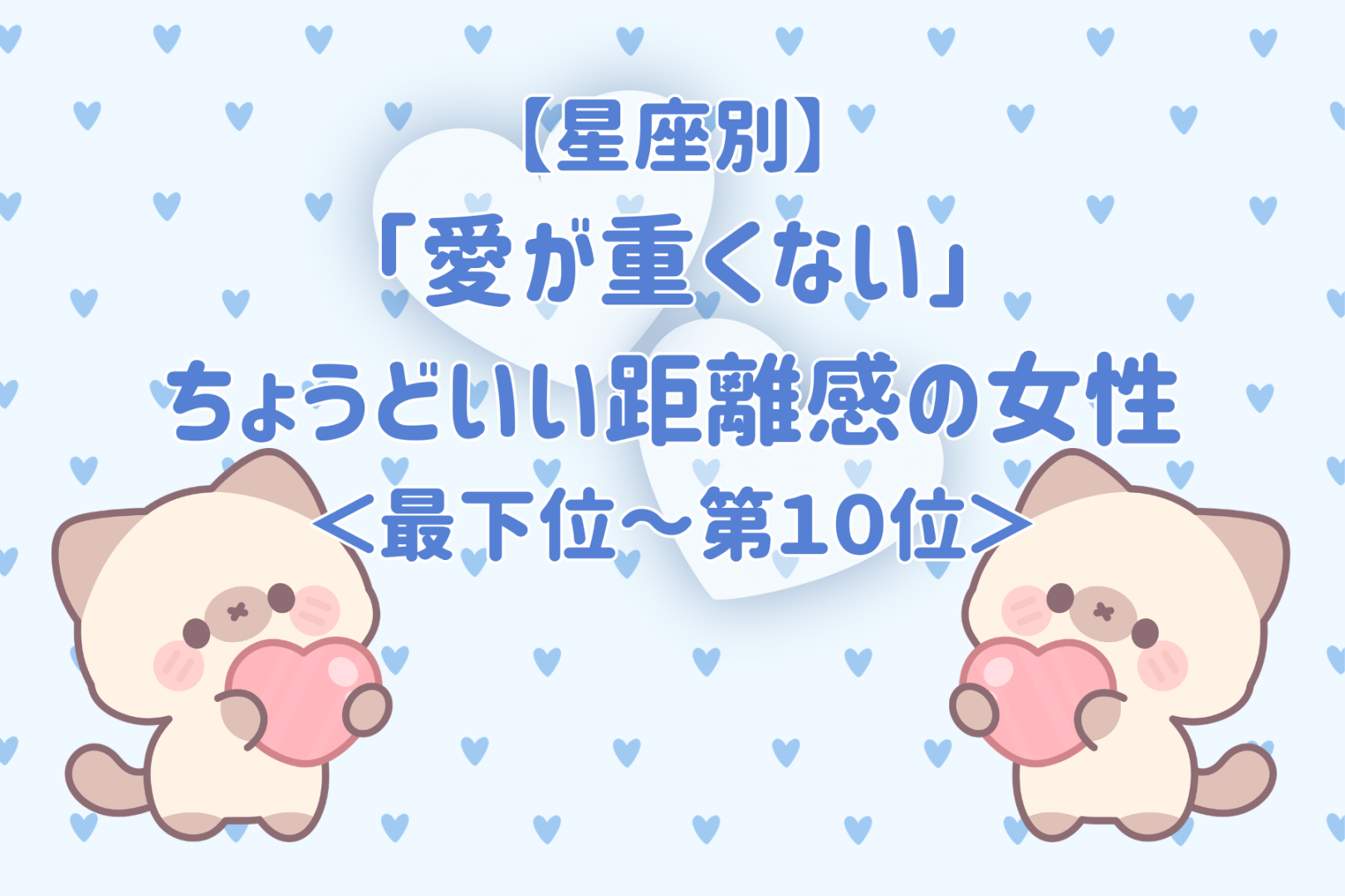 【星座別】「愛が重くない」ちょうどいい距離感の女性ランキング＜最下位～第１０位＞
