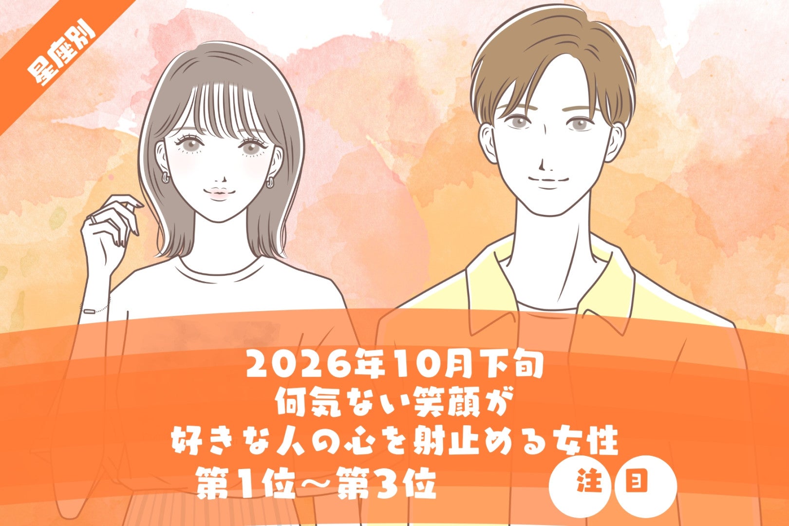 【星座別】2026年10月下旬、何気ない笑顔が、好きな人の心を射止める女性ランキング＜第１位～第３位＞