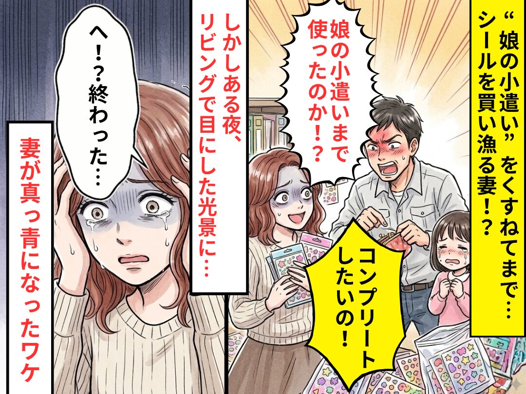 “娘の小遣い”をくすねてまで…シールを買い漁る妻！？しかしある夜⇒リビングで目にした光景に「へ？終わった…」
