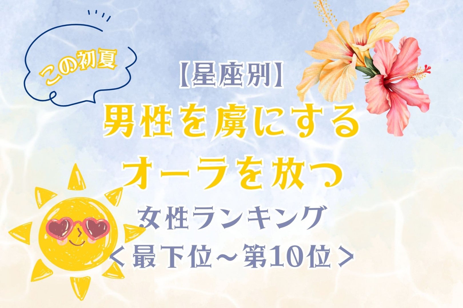 【星座別】この初夏、男性を虜にするオーラを放つ女性ランキング＜最下位～第１０位＞