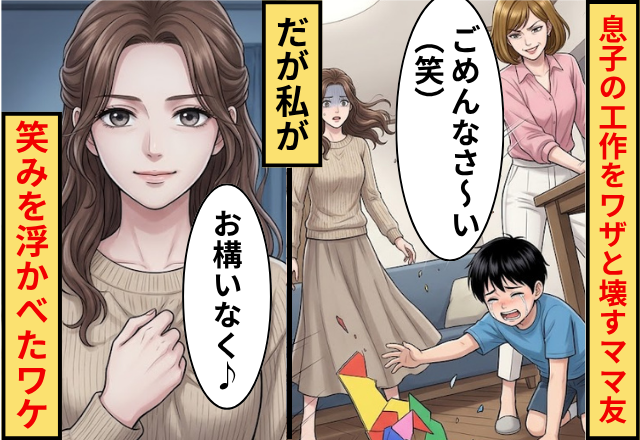 「ごめんなさ～い（笑）」私の息子の工作をワザと壊すママ友！だが「お構いなく♪」私が笑みを浮かべたワケ