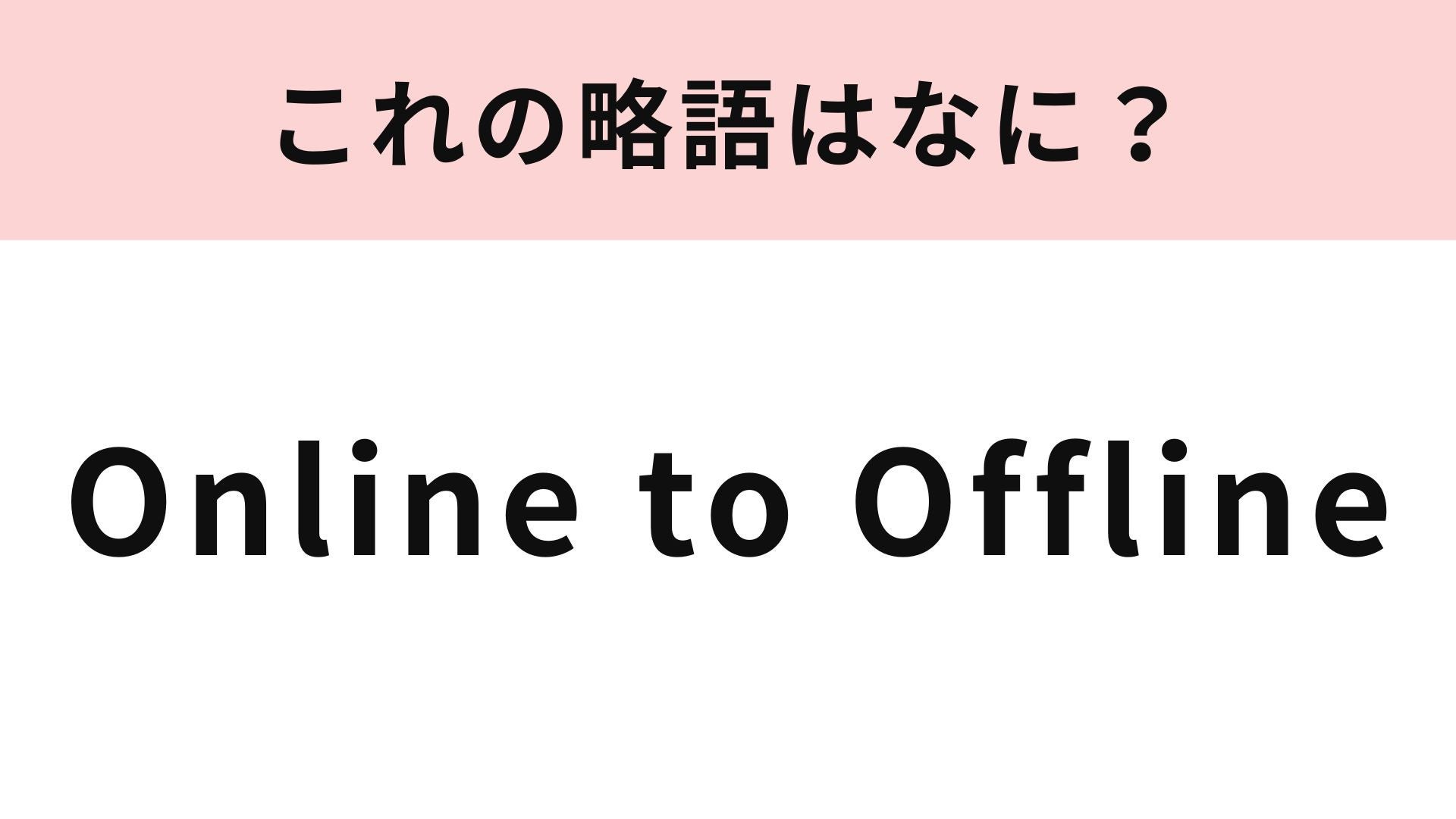 「Online to Offline」の略語は？ビジネスマンなら即答できるはず...！