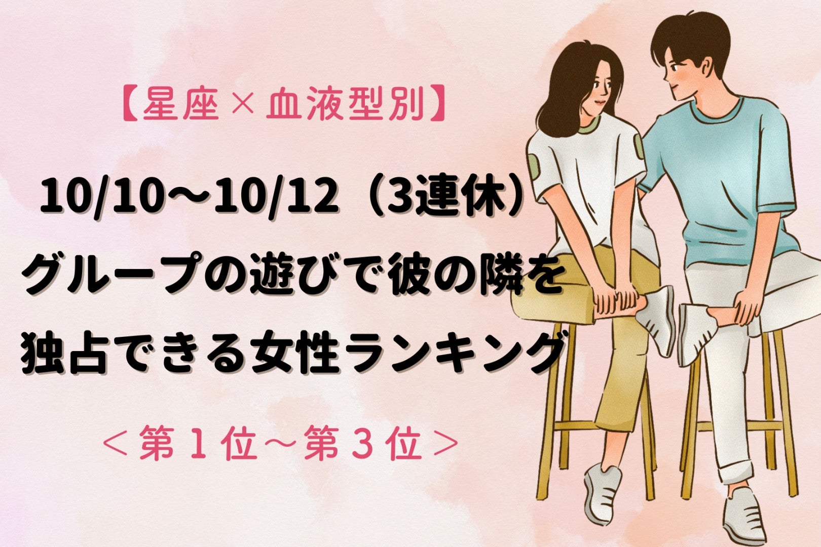 【星座×血液型別】10/10〜10/12（3連休）、グループの遊びで彼の隣を独占できる女性ランキング＜第１位～第３位＞