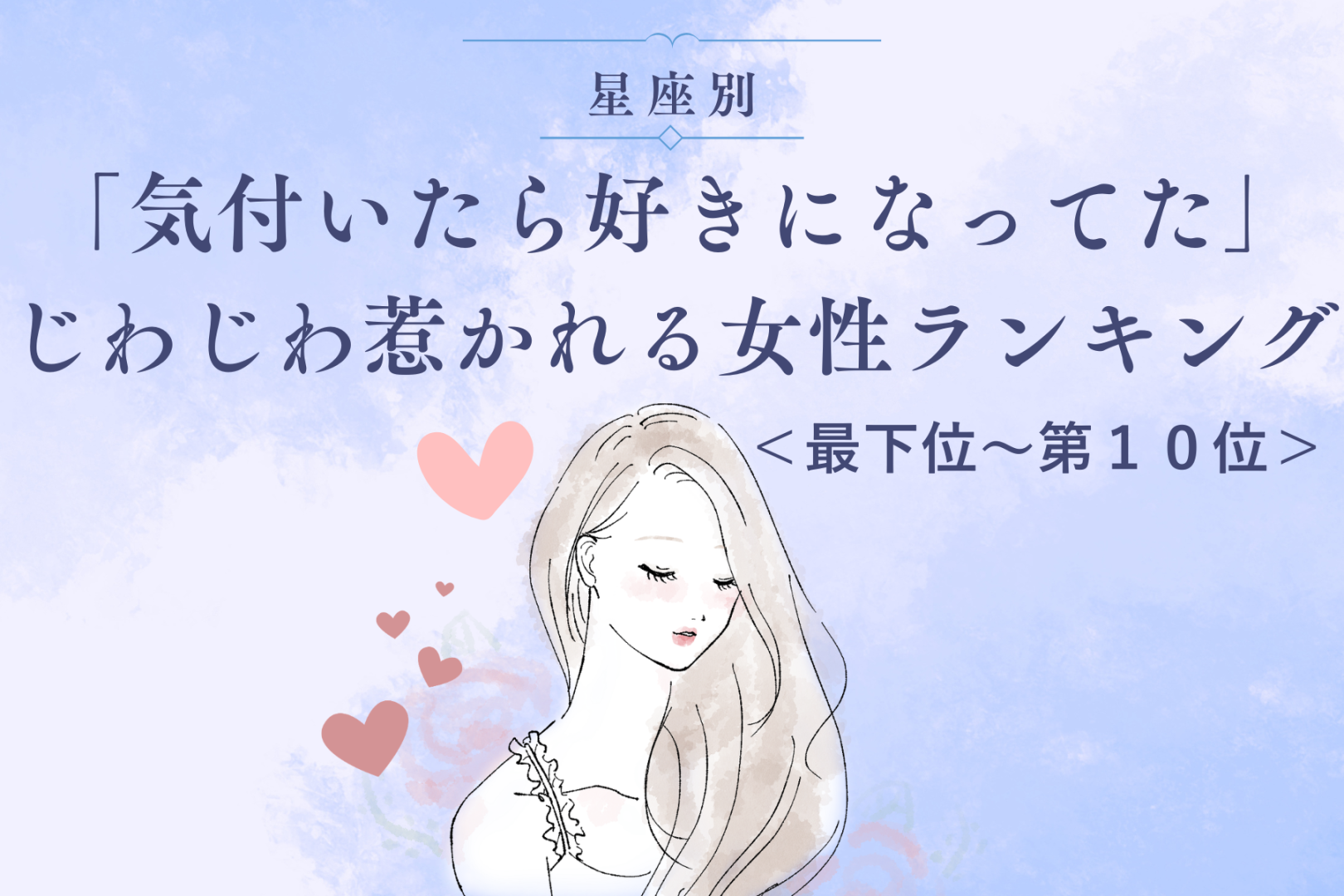 【星座別】「気付いたら好きになってた」じわじわ惹かれる女性ランキング＜最下位～第１０位＞