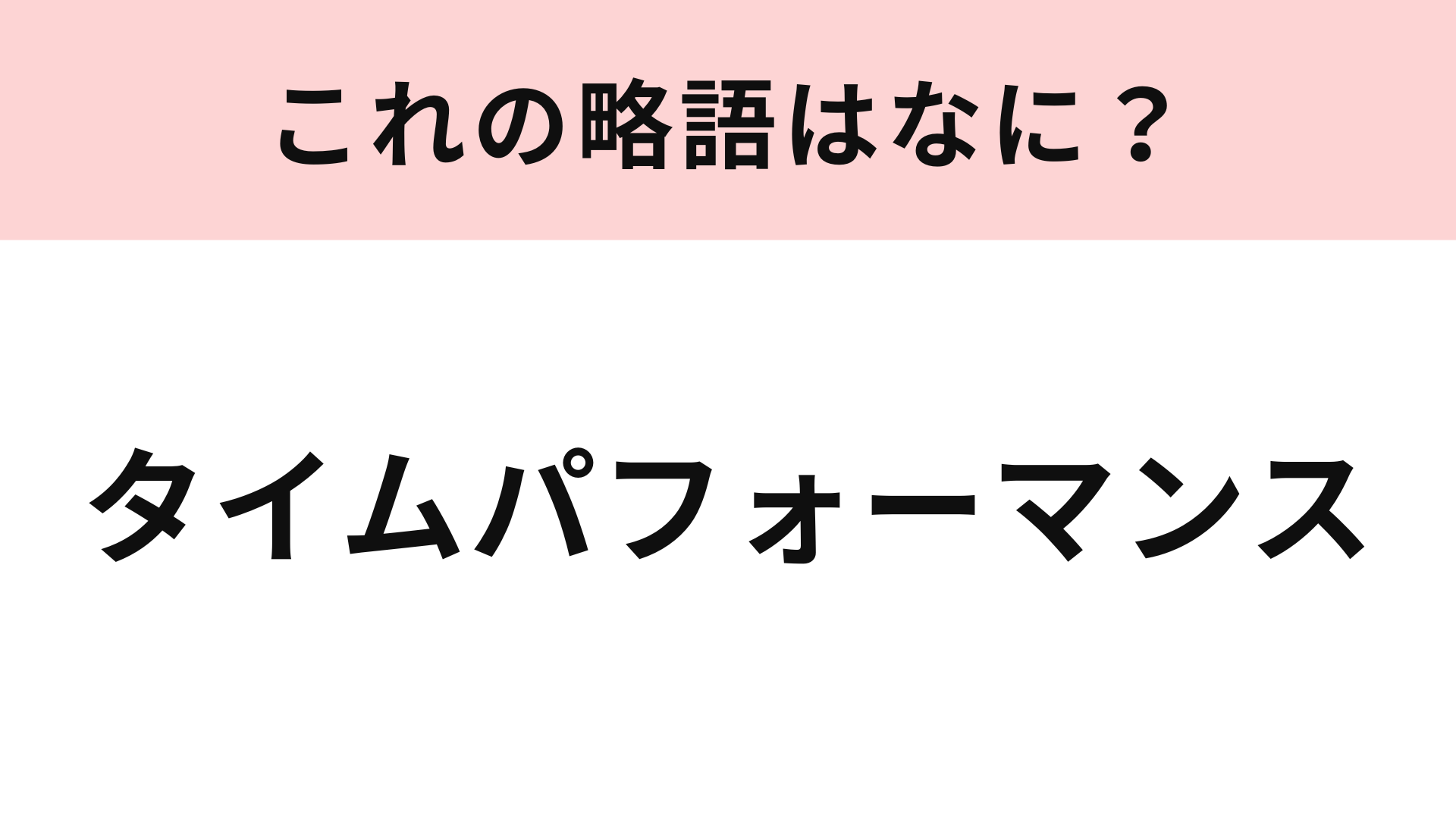 【略語クイズ】「タイムパフォーマンス」の略語は？今や日常的に使う言葉になっています！
