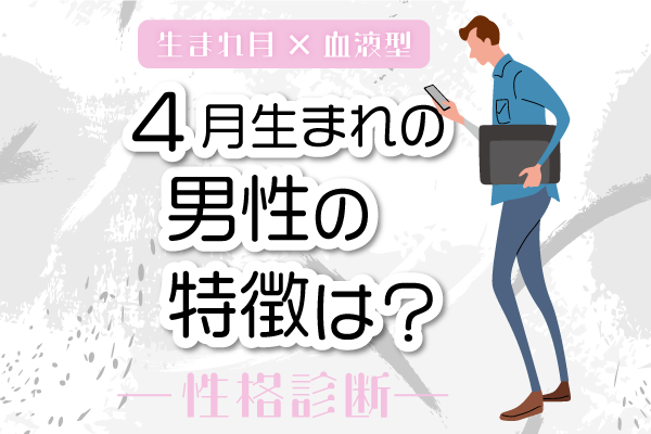 4月生まれ男性の特徴は 4月 血液型別 性格診断 モデルプレス