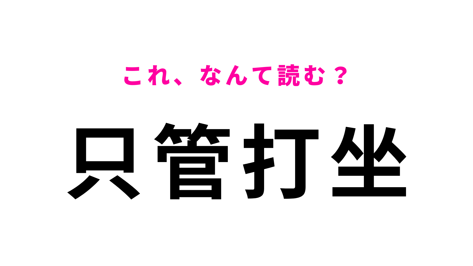 【只管打坐】はなんて読む？ヒントを見ればわかるかも...！