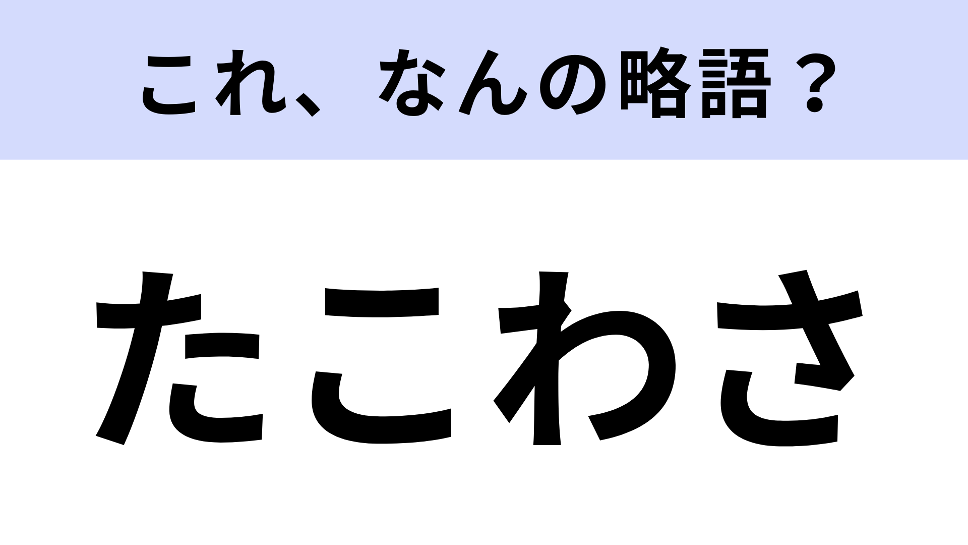 【略語クイズ】「たこわさ」はなんの略？お酒が進むもの！