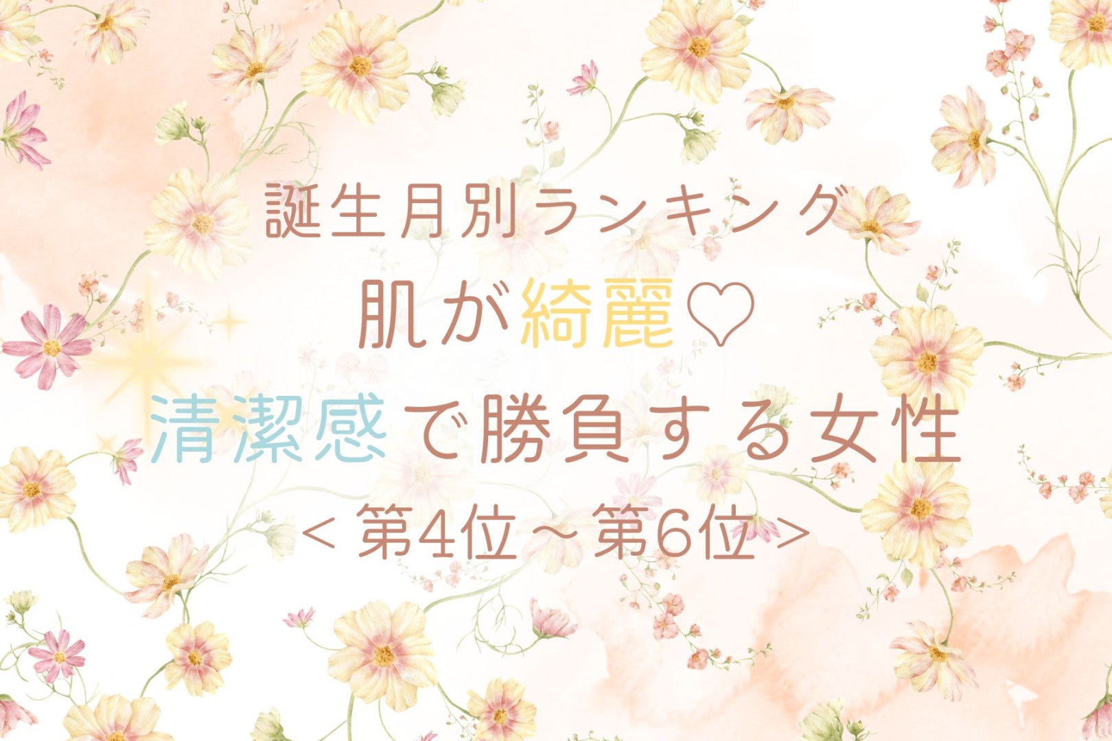 【誕生月別】肌が綺麗♡清潔感で勝負する女性ランキング＜第４位〜第６位＞