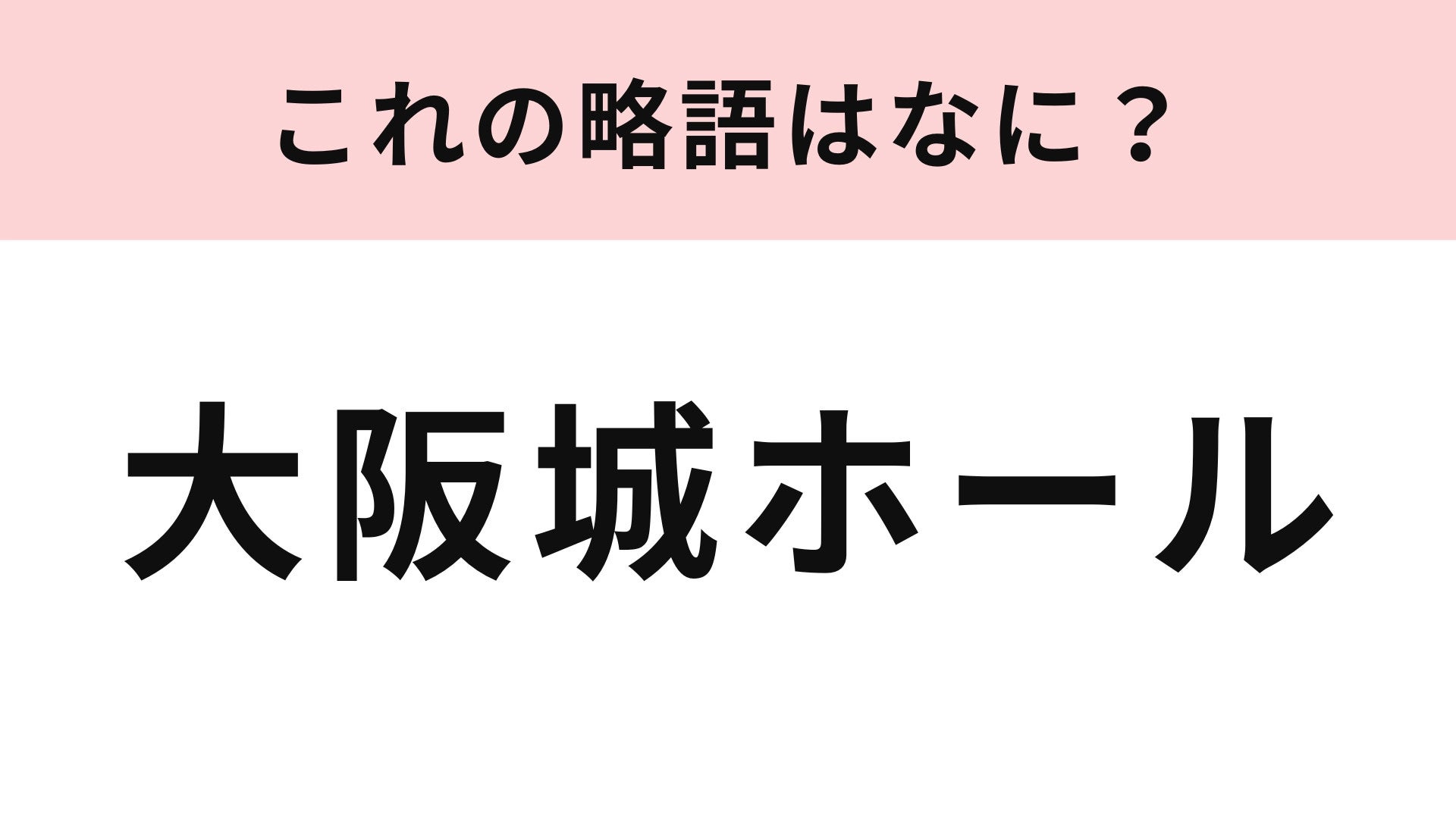 「大阪城ホール」の略語は？わからない人が続出の難問です...！