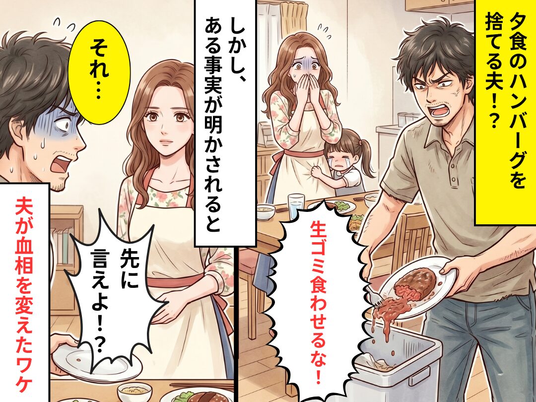 夕食のハンバーグを「生ゴミ食わせるな！」捨てた夫！？しかし⇒妻「それ…」夫「先に言えよ！？」血相を変えたワケ