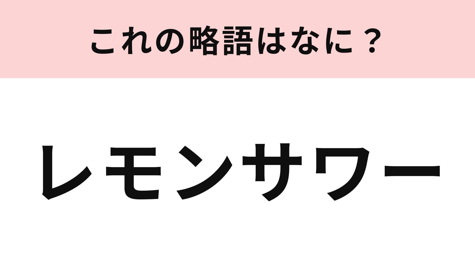 【略語クイズ】「レモンサワー」の略語は？居酒屋さんの定番メニュー！