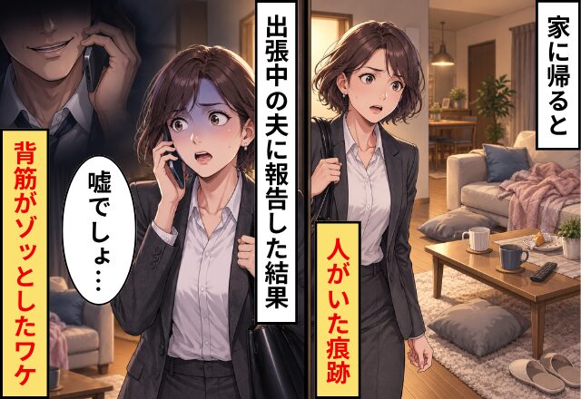 家に帰ると“人がいた痕跡”が！？出張中の夫に報告した結果⇒「嘘でしょ…」妻の背筋がゾッとしたワケ