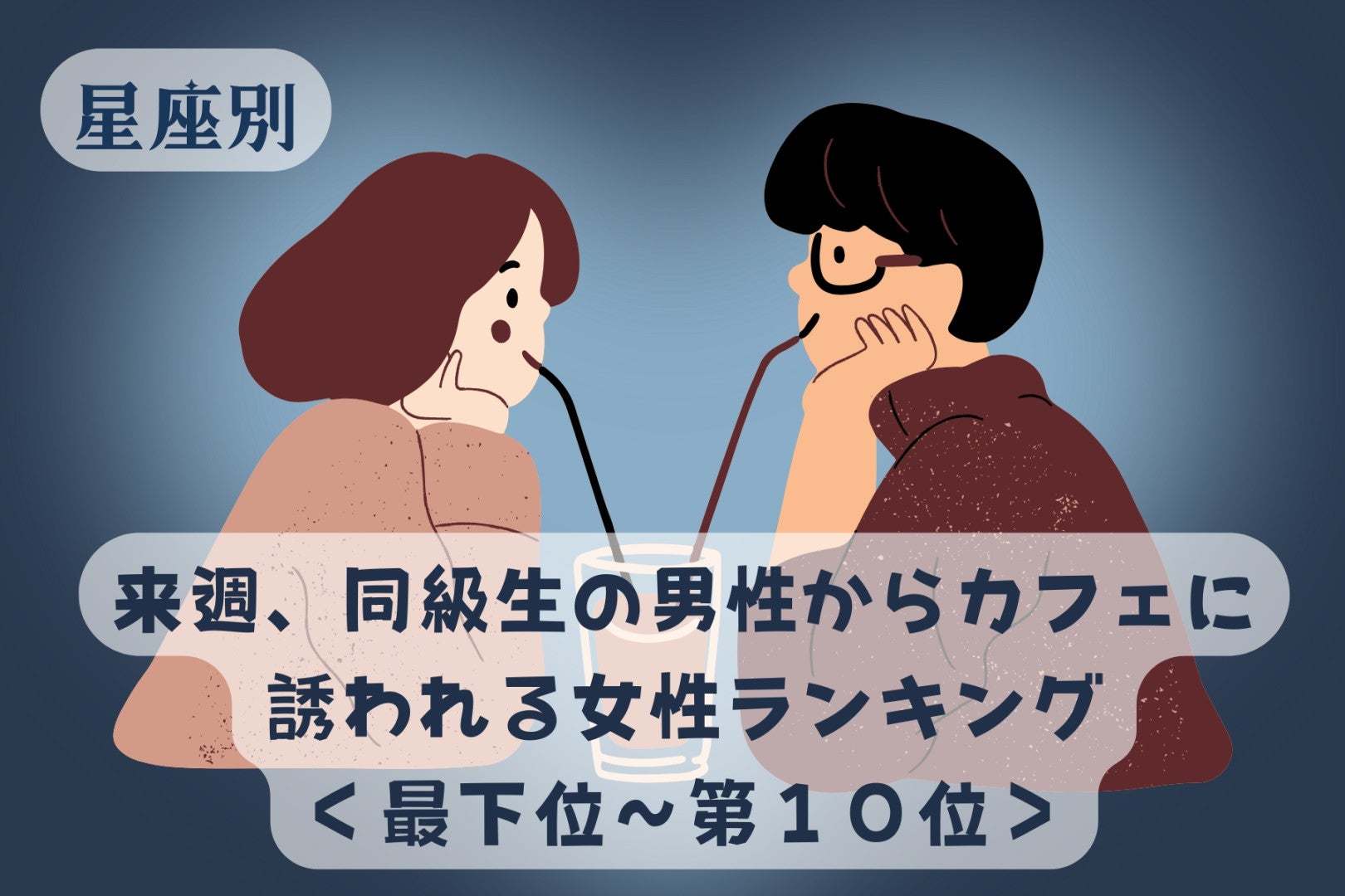 【星座別】来週、同級生の男性からカフェに誘われる女性ランキング＜最下位～第１０位＞