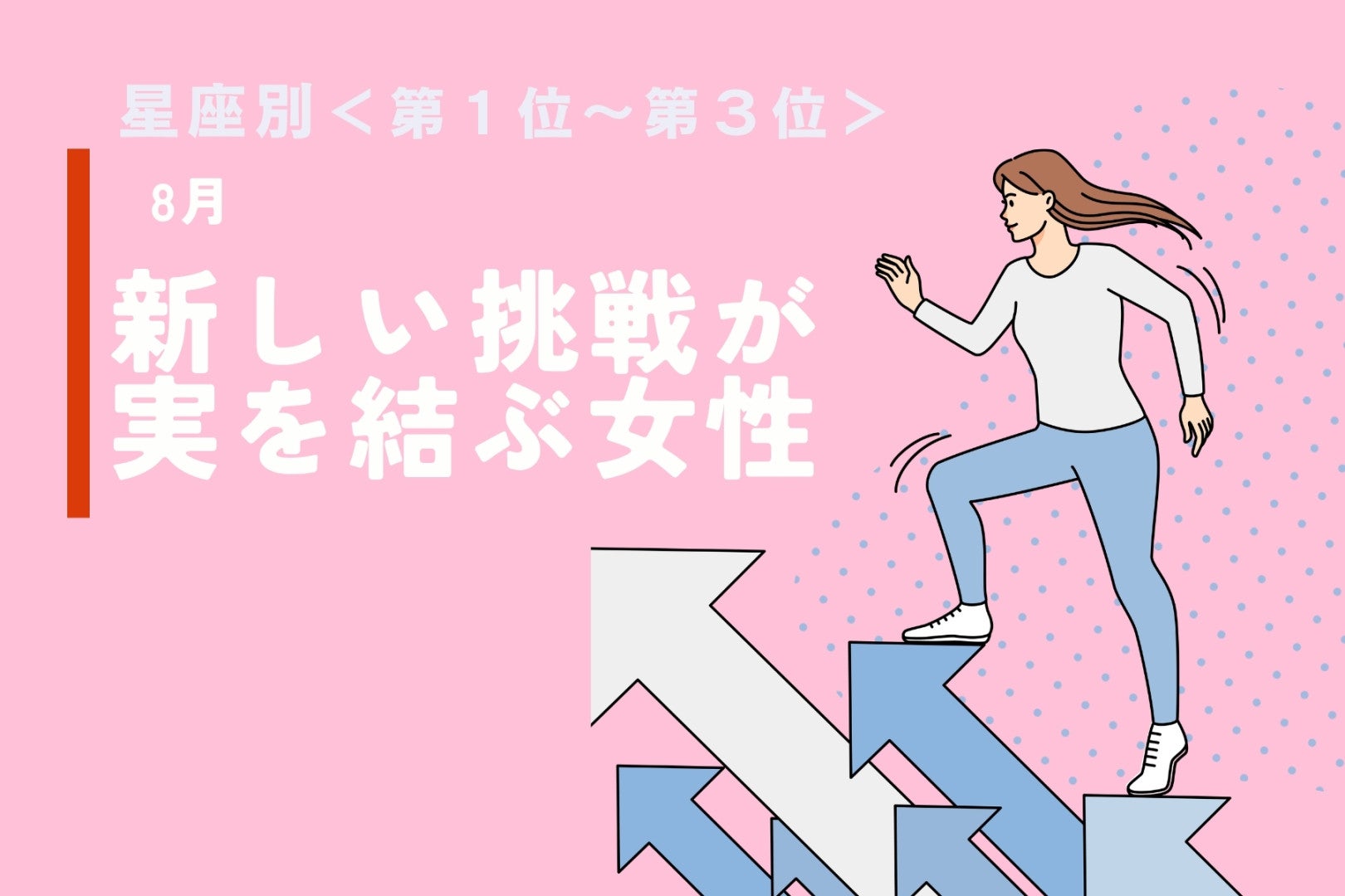 【星座別】８月、新しい挑戦が実を結ぶ女性ランキング＜第１位～第３位＞