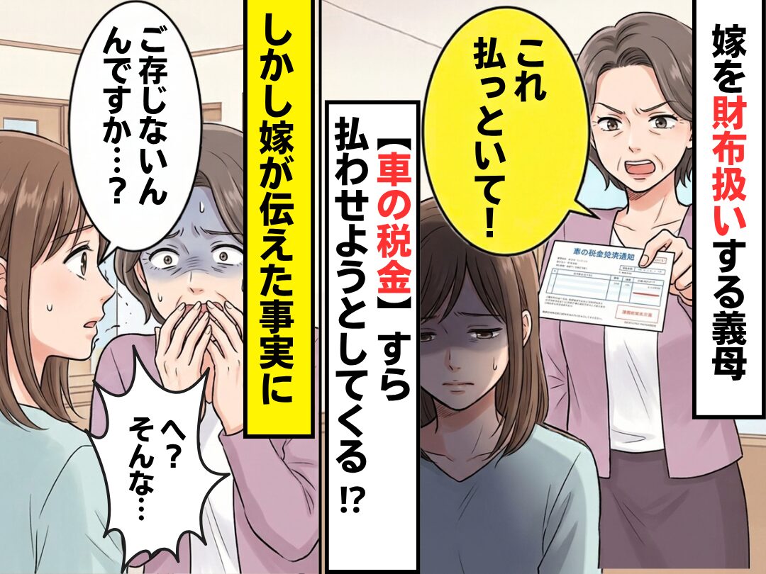 【車の税金】すら、嫁に支払いを命じる義母！？しかし⇒「ご存じないんですか…？」嫁が伝えた事実に「へ？そんな…」