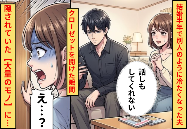 結婚半年で“別人のように”冷たくなった夫！？だが、クローゼットを開けた瞬間⇒隠されていた【大量のモノ】に「え…？」