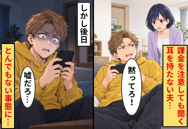 夫「ちょっとした課金だ！黙ってろ！」課金を注意しても聞く耳を持たない夫…しかし後日⇒とんでもない事態に…夫「嘘だろ…」