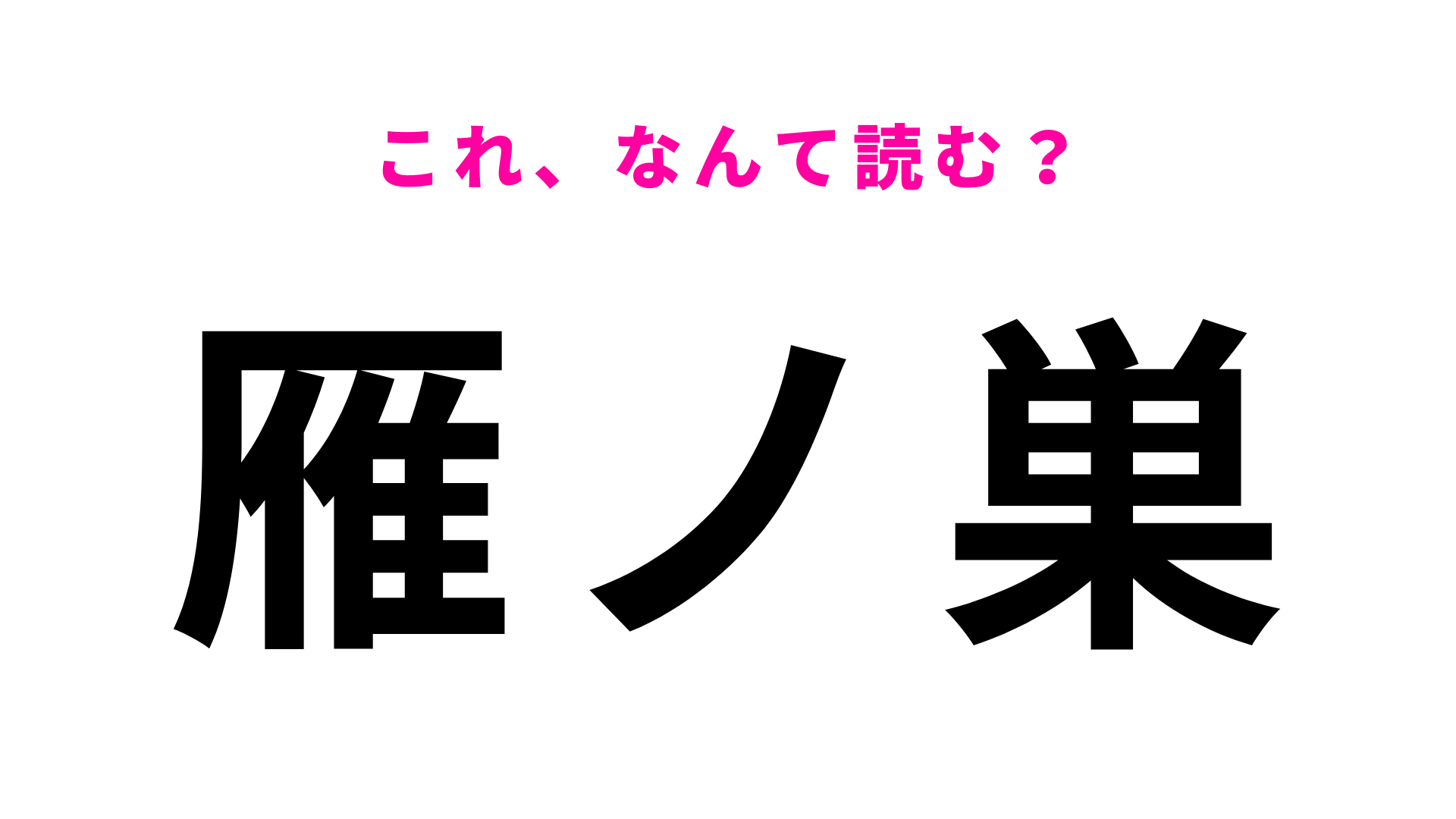 【漢字クイズ】「雁ノ巣」はなんて読む？最初の文字から読めない…！