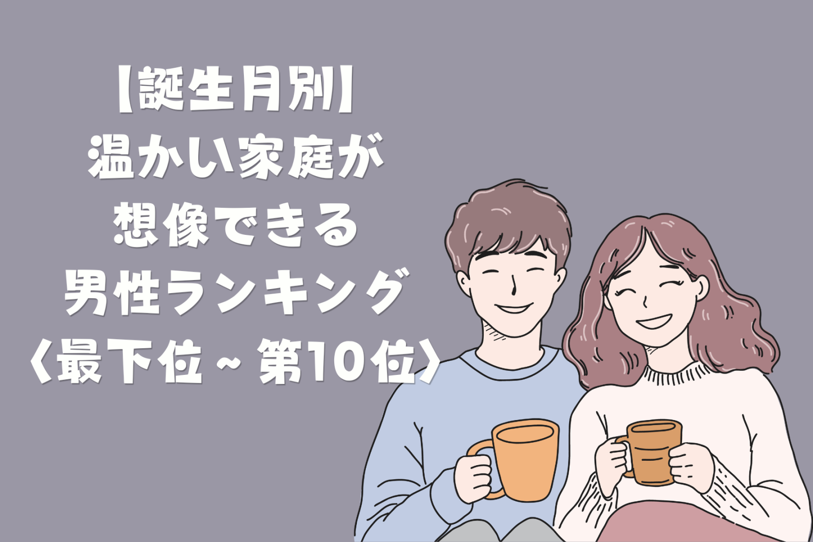 【誕生月別】「家族の話を嬉しそうにする」温かい家庭が想像できる男性ランキング＜最下位～第１０位＞