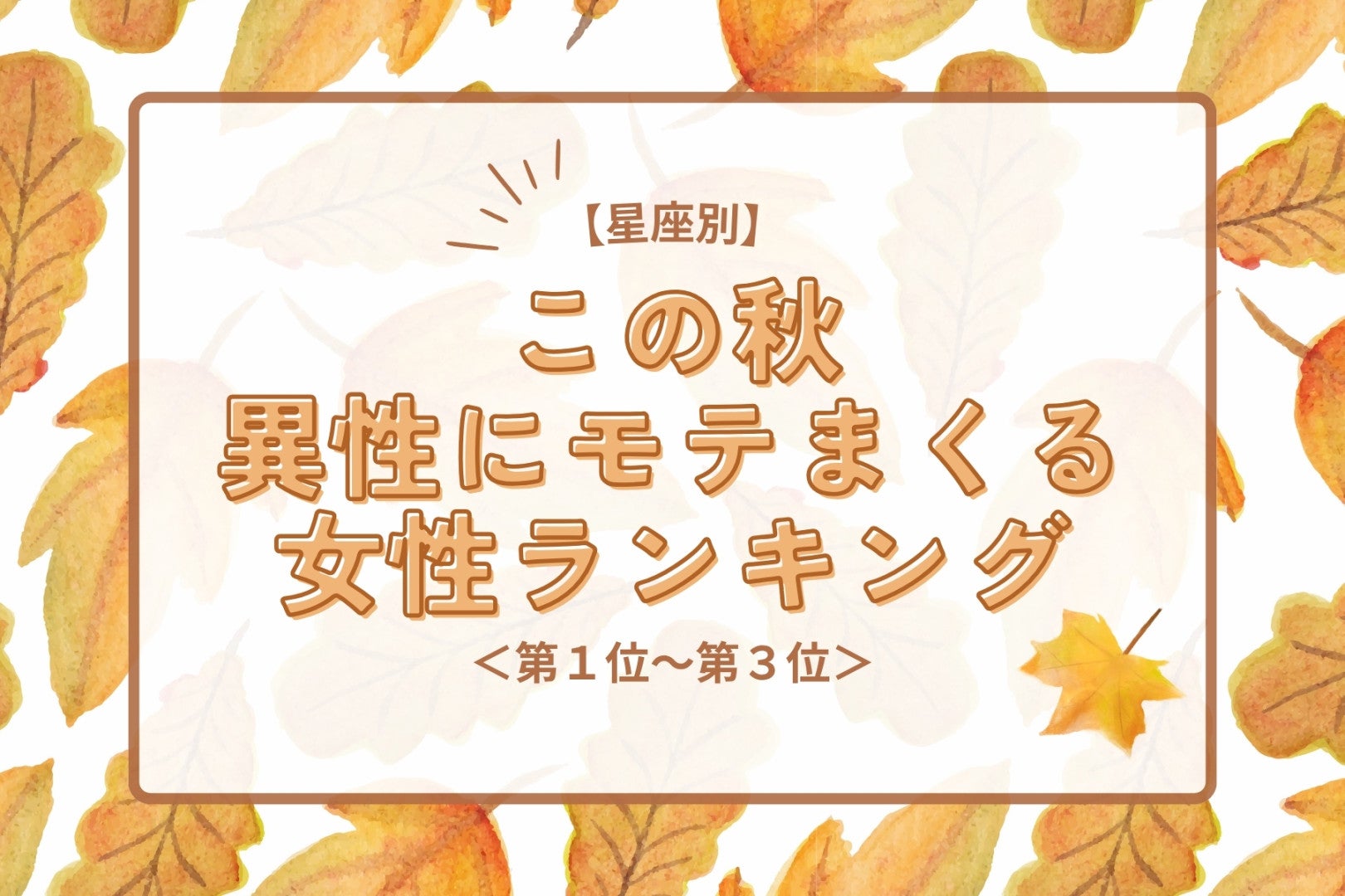 【星座別】この秋、異性にモテまくる女性ランキング＜第１位〜第３位＞
