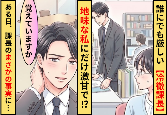誰にでも厳しい”冷徹課長”が”地味OLの私”にだけ激甘！ある日、課長「覚えていますか」まさかの事実に…「えっ」
