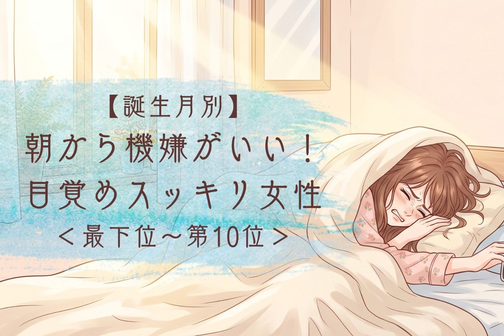 【誕生月別】朝から機嫌がいい！目覚めスッキリ女性ランキング＜最下位～第１０位＞