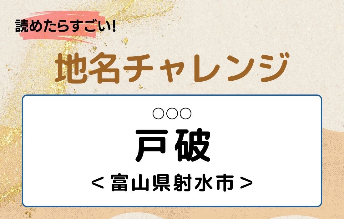 【読めたらすごい！地名チャレンジ Vol.331】「戸破」なんと読む？＜富山県射水市＞