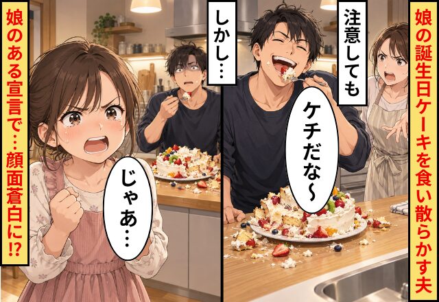 娘の誕生日ケーキを食い散らかす夫！注意しても「ケチだな～」しかし「じゃあ」⇒娘の“ある宣言”で…顔面蒼白に！？