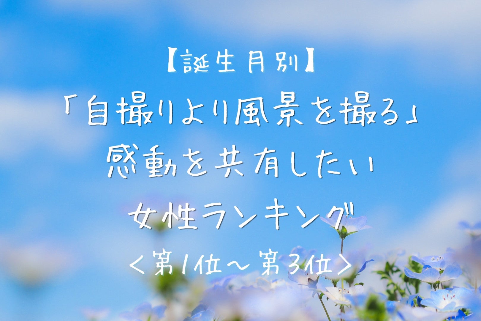 【誕生月別】「自撮りより風景を撮る」感動を共有したい女性ランキング＜第１位～第３位＞