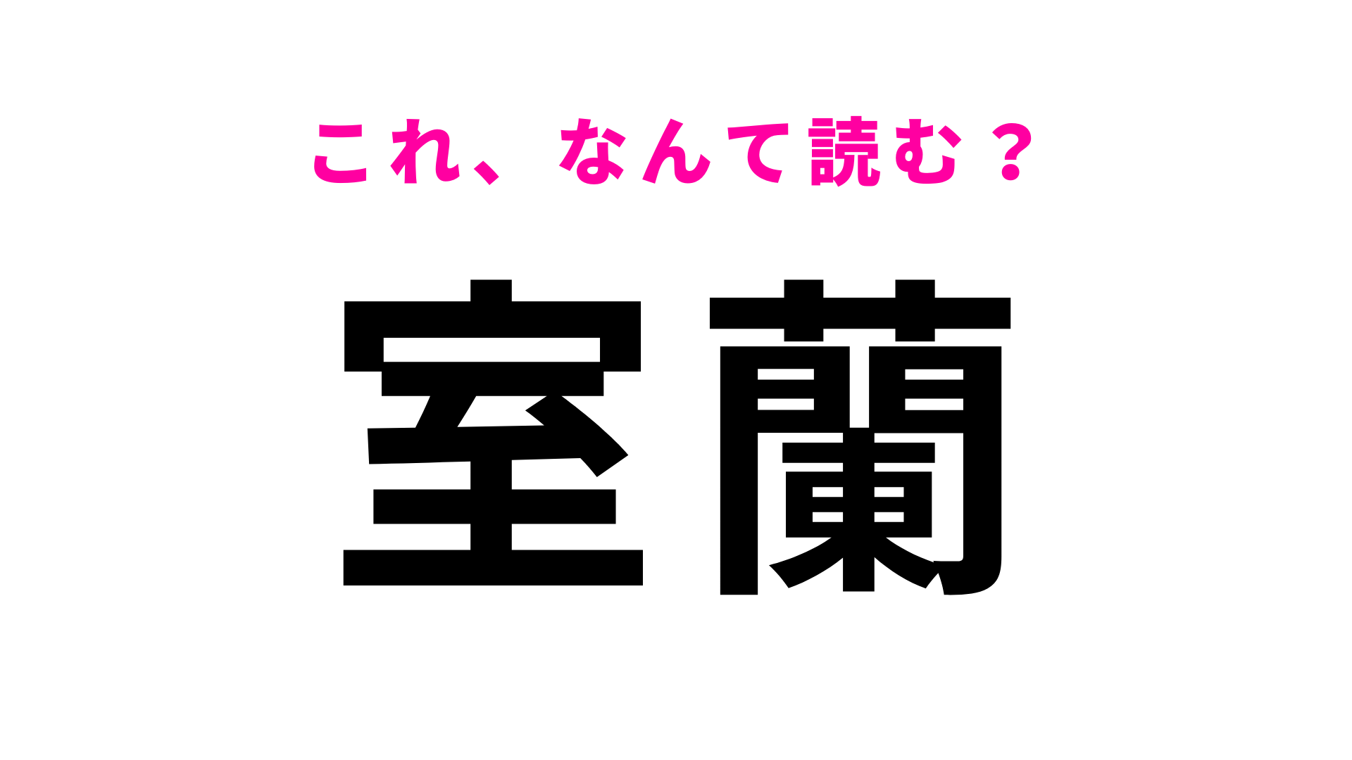 【漢字クイズ】「室蘭」はなんて読む？1文字目はまさかの「む」！