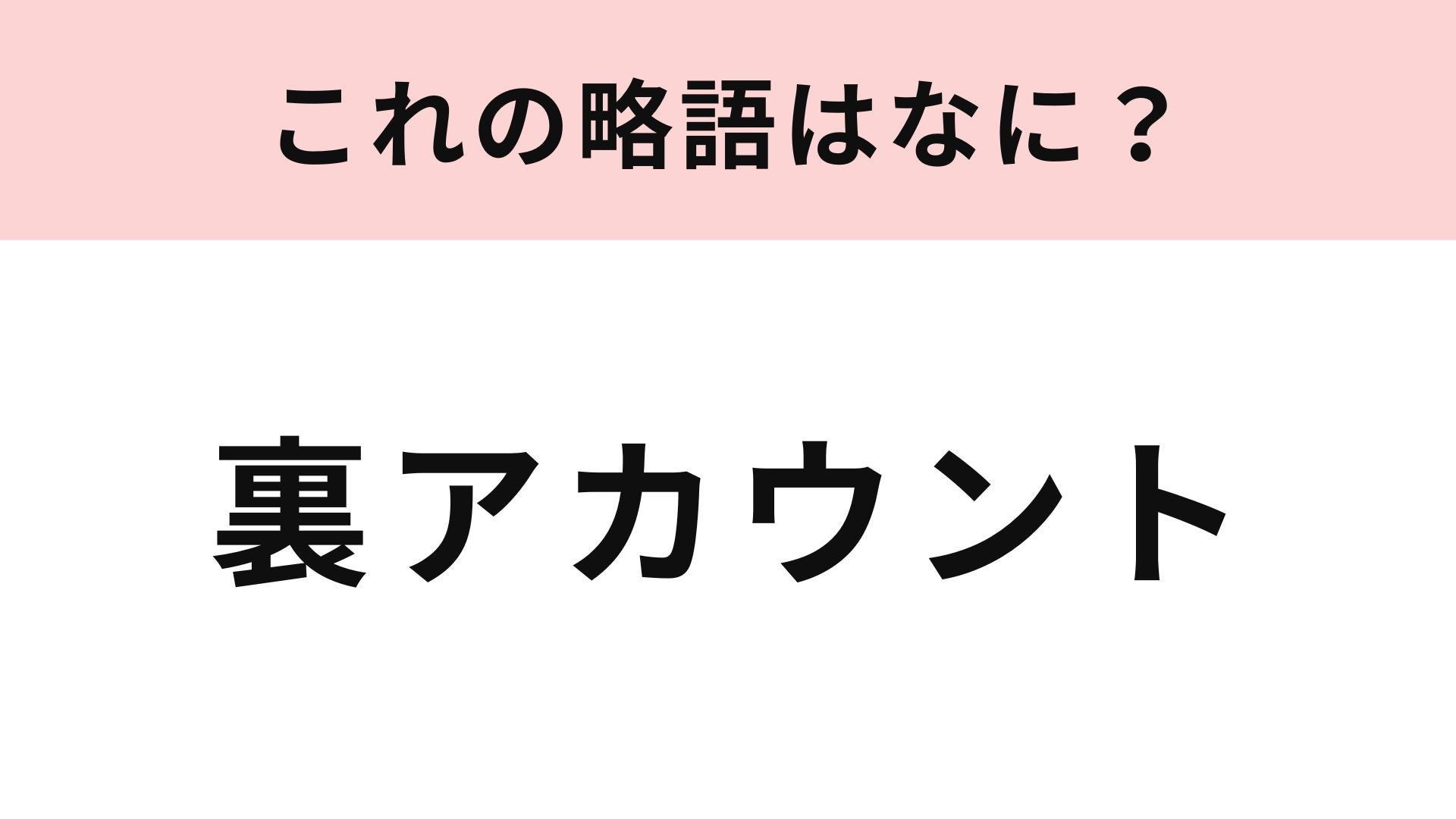 【略語クイズ】「裏アカウント」の略語は？知らない人はほとんどいないかも…！