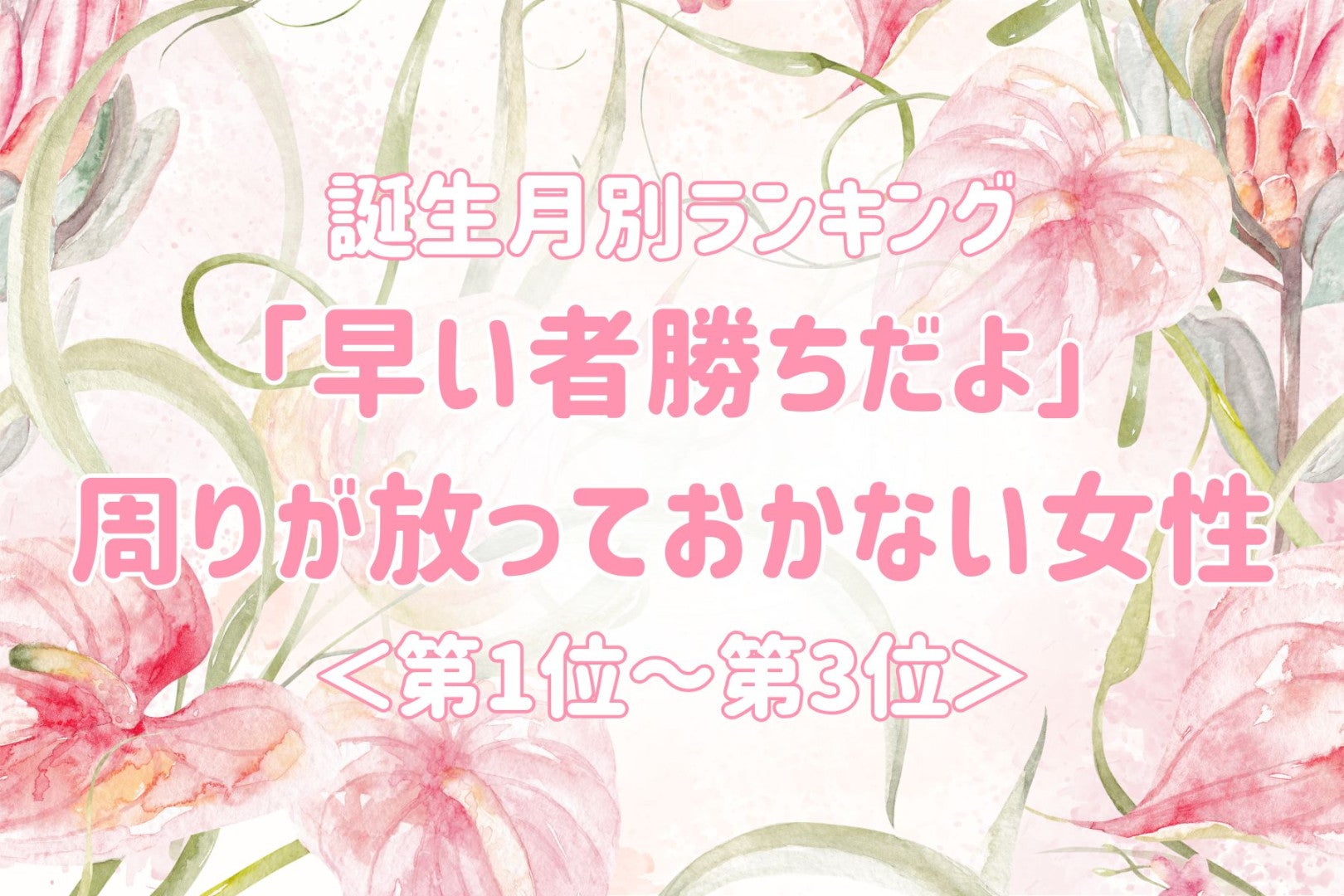 【誕生月別】「早い者勝ちだよ」周りが放っておかない女性ランキング＜第１位～第３位＞