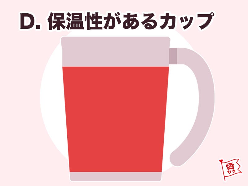 D：「保温性があるカップ」を選んだあなた