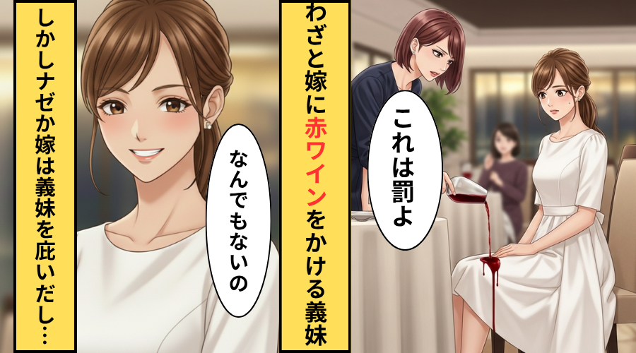 「これは罰だよ」嫁に赤ワインをかける義妹！だがナゼか嫁が義妹を庇いだし…夫「どういうことだ」