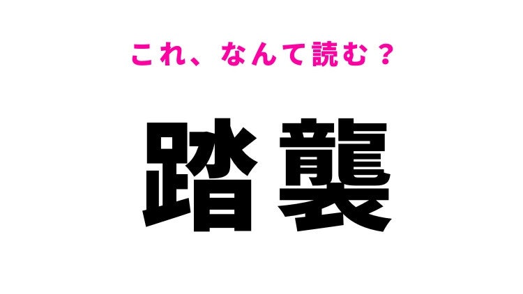 【漢字クイズ】「踏襲」はなんて読む？受け継ぐことを表す言葉！