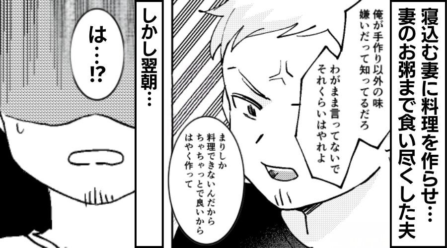 寝込む妻に料理を作らせ…“妻用のお粥”まで食い尽くした夫。しかし翌朝⇒「は…！？」まさかの事態で…夫は顔面蒼白に！？