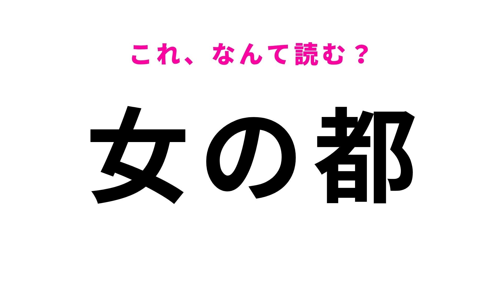 【漢字クイズ】「女の都」の読み方は？「おんなのみやこ」ではありません！