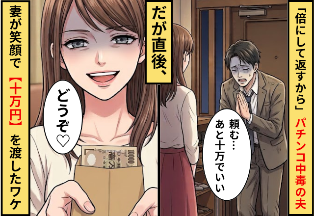 「倍にして返すから」パチンコ中毒の夫！？だが直後⇒妻が笑顔で【10万円】を渡したワケ