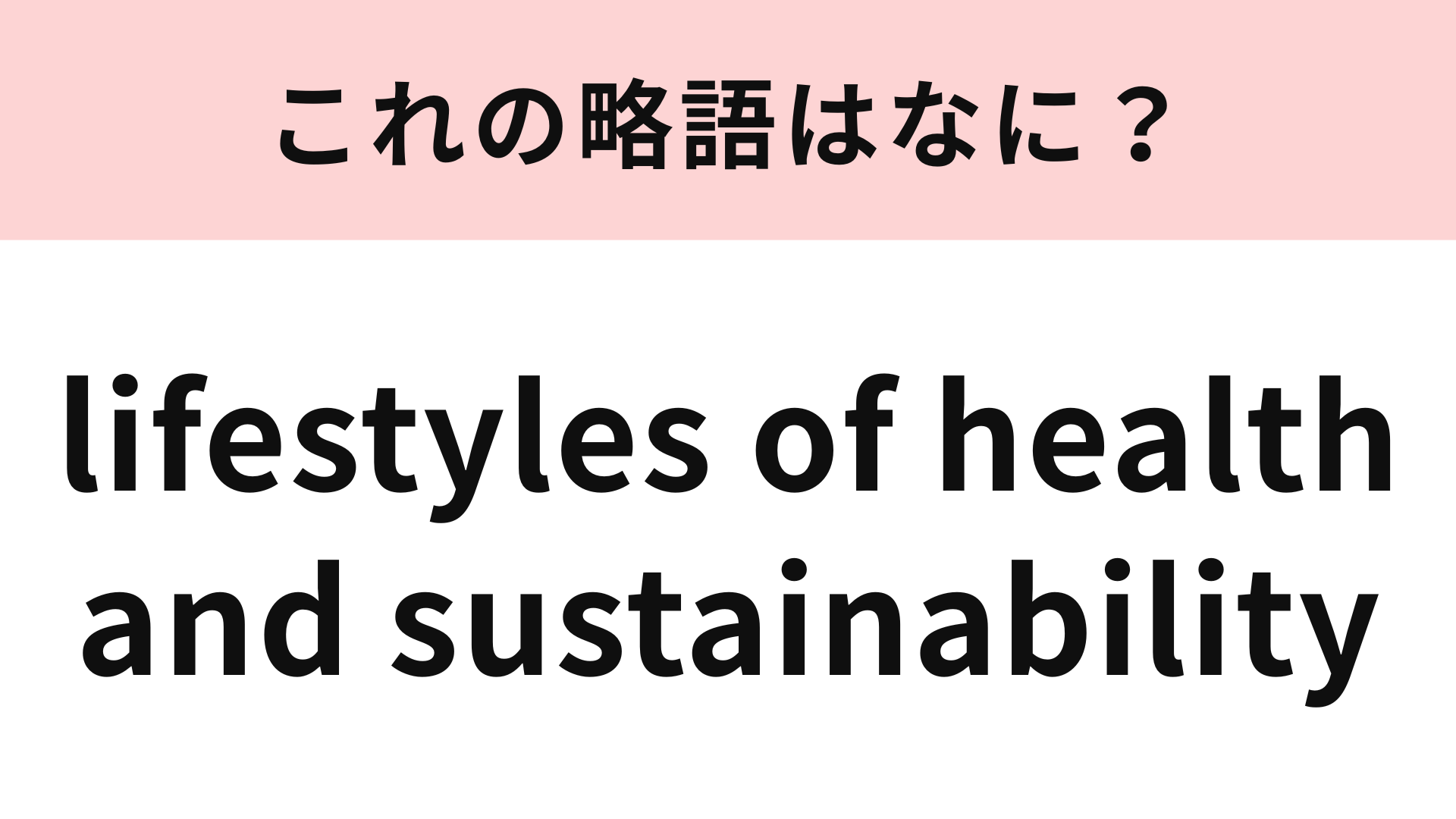 「lifestyles of health and sustainability」の略語は？この問題が解けたら略語マスター！