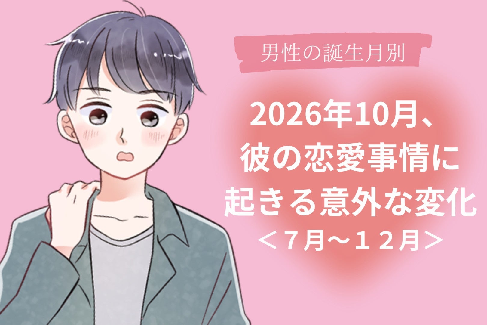 男性の誕生月でわかる！2026年10月、好きな人や彼氏の恋愛観に起きる予想外の変化＜７月～１２月＞
