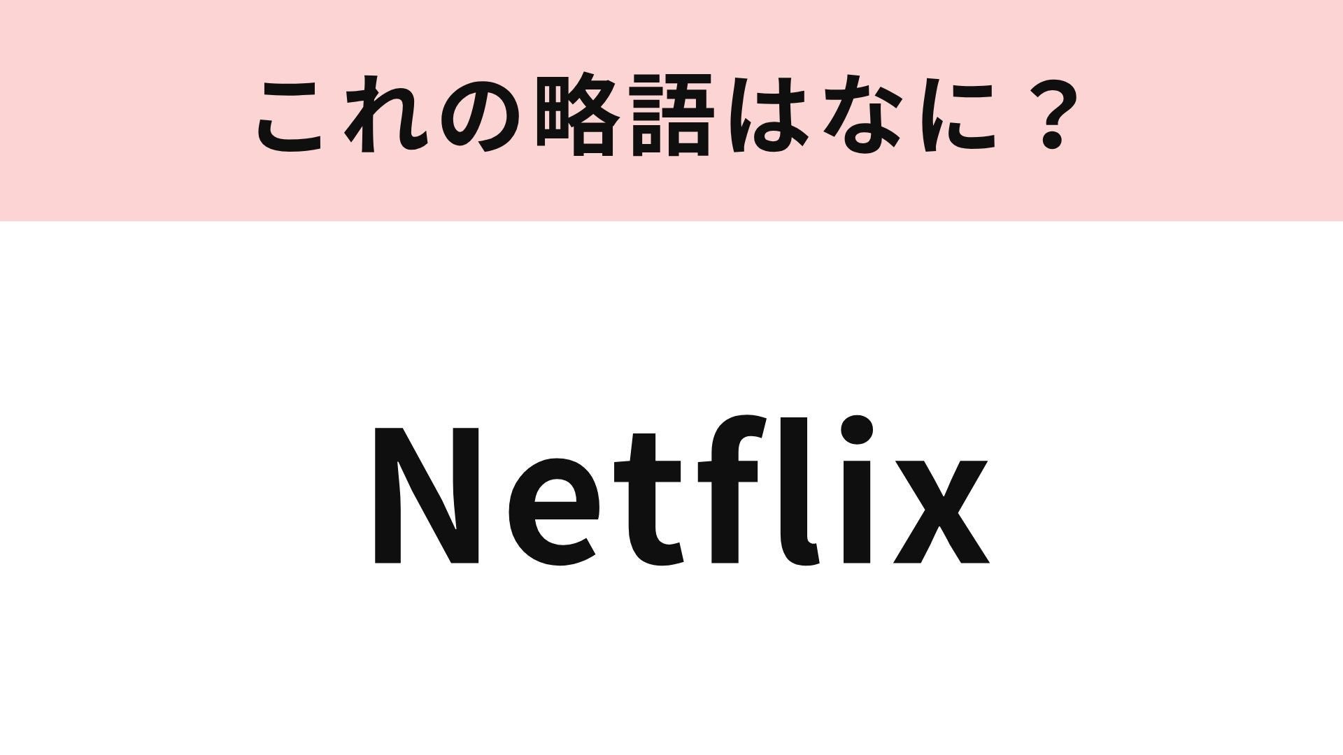 【略語クイズ】「Netflix」の略語は？おうち時間が充実♡