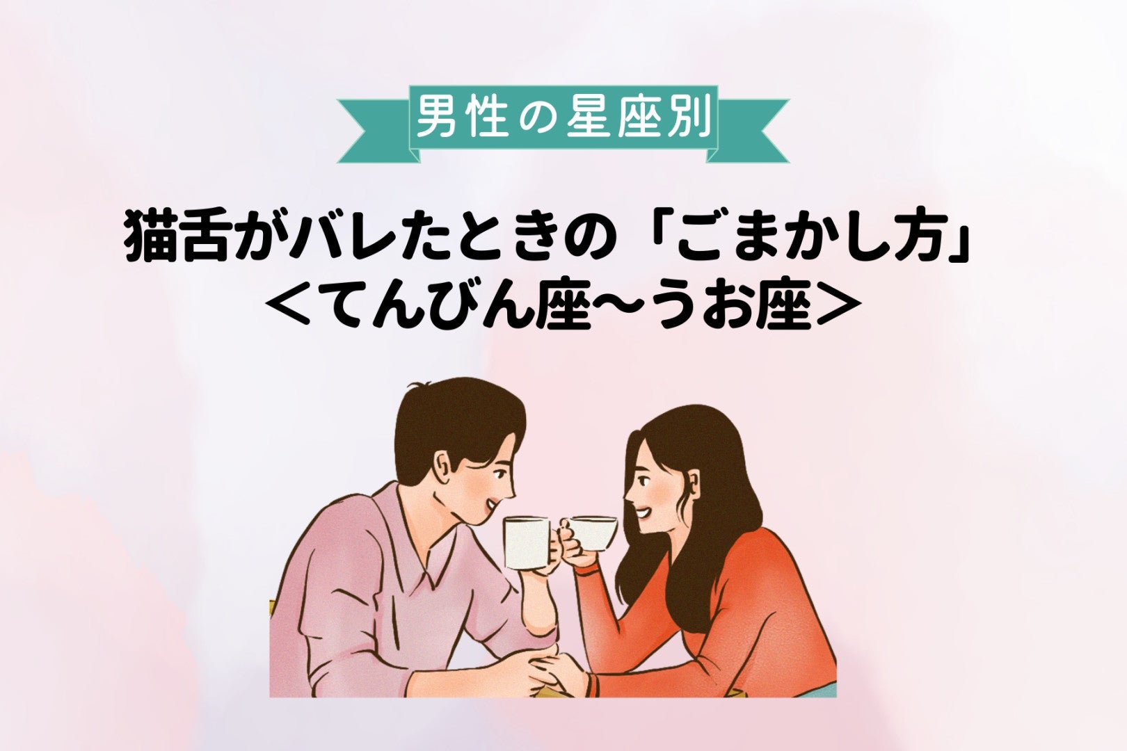 男性の星座でわかる！猫舌がバレたときの「ごまかし方」＜てんびん座〜うお座＞