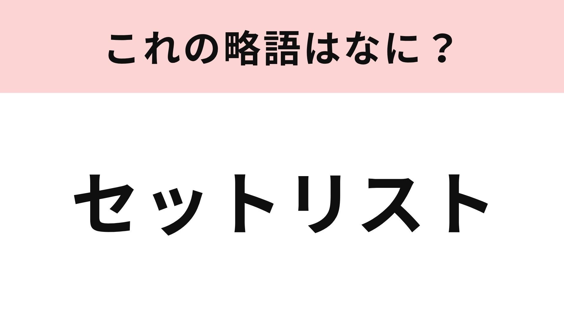 【略語クイズ】「セットリスト」の略語は？ライブの前後に確認するもの♡