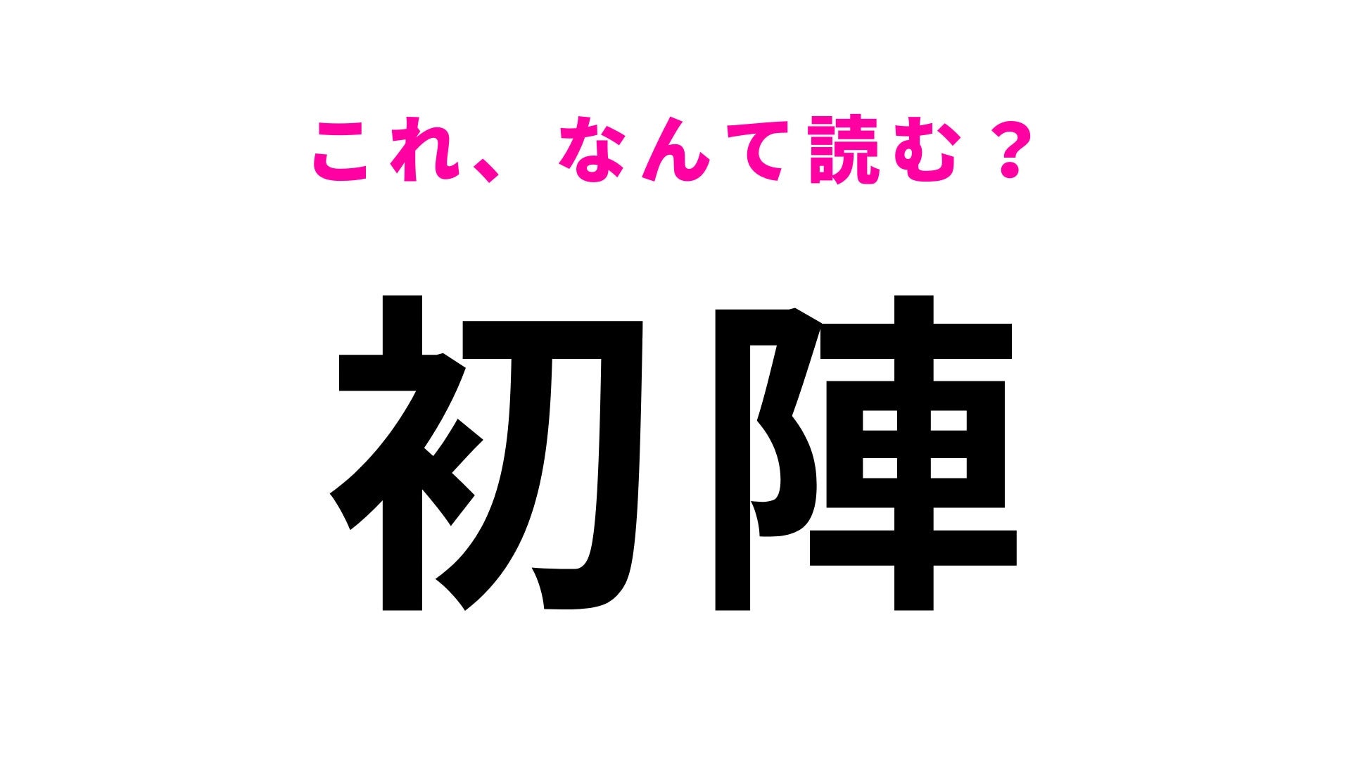 【漢字クイズ】「初陣」はなんて読む？ヒントは「う」から始まります！